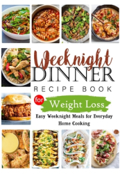 Weeknights Dinner Recipes Book for Weight Loss Easy Weeknight Meals for Everyday Home Cooking - Tuhin 