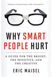 Why Smart People Hurt A Guide for the Bright the Sensitive and the Creative - Eric Maisel Author 