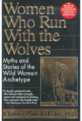 Women Who Run with the Wolves Myths and Stories of the Wild Woman Archetype - Clarissa Pinkola Estes 