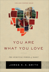 You Are What You Love The Spiritual Power of Habit - James K Smith Author 