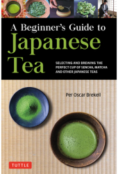 A Beginner s Guide to Japanese Teas Selecting and Brewing the Perfect Matcha Sencha and Other Teas - 