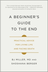 A Beginner s Guide to the End Practical Advice for Living Life and Facing Death - Bj Miller Author 