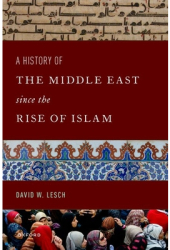 A History of the Middle East Since the Rise of Islam From the Prophet Muhammad to the 21st Century - 