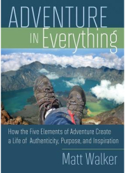 Adventure in Everything How the Five Elements of Adventure Create a Life of Authenticity Purpose an 