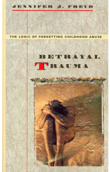 Betrayal Trauma The Logic of Forgetting Childhood Abuse - Jennifer J Freyd Author 