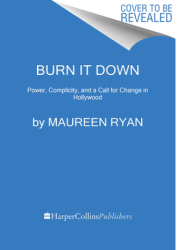 Burn It Down Power Complicity and a Call for Change in Hollywood - Maureen Ryan Author 
