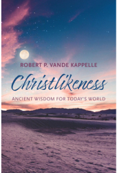 Christlikeness Ancient Wisdom for Today s World - Robert P Vande Kappelle Author 