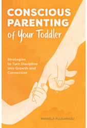 Conscious Parenting of Your Toddler Strategies to Turn Discipline Into Growth and Connection - Mihael 