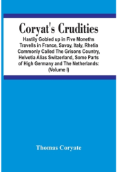 Coryat S Crudities Hastily Gobled Up In Five Months Travells In France Savoy Italy Rhetia Commonly 