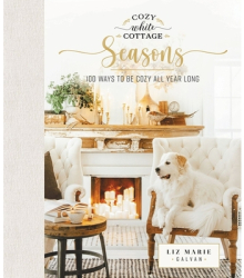 Cozy White Cottage Seasons 100 Ways to Be Cozy All Year Long - Liz Marie Galvan Author 