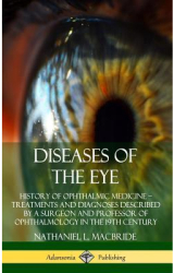 Diseases of the Eye History of Ophthalmic Medicine Treatments and Diagnoses Described by a Surgeon 