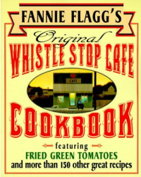 Fannie Flagg s Original Whistle Stop Cafe Cookbook Featuring Fried Green Tomatoes Southern Barbecue