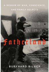 Fatherland A Memoir of War Conscience and Family Secrets - Burkhard Bilger Author 