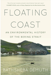Floating Coast An Environmental History of the Bering Strait - Bathsheba Demuth Author 