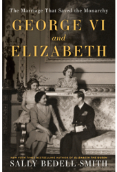 George VI and Elizabeth The Marriage That Saved the Monarchy - Sally Bedell Smith Author 