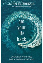 Get Your Life Back Everyday Practices for a World Gone Mad - John Eldredge Author 