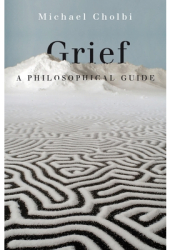 Grief A Philosophical Guide - Michael Cholbi Author 