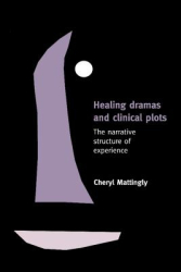 Healing Dramas and Clinical Plots The Narrative Structure of Experience - Cheryl Mattingly Author 