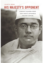 His Majesty s Opponent Subhas Chandra Bose and India s Struggle Against Empire - Sugata Bose Author 