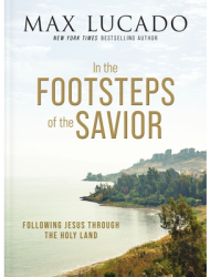 In the Footsteps of the Savior Following Jesus Through the Holy Land - Max Lucado Author 