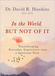 In the World But Not of It Transforming Everyday Experience Into a Spiritual Path - David R Hawkins 