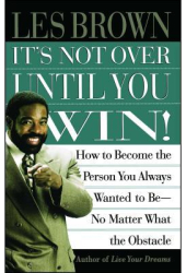 It s Not Over Until You Win How to Become the Person You Always Wanted to Be No Matter What the Obsta 