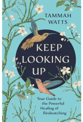 Keep Looking Up Your Guide to the Powerful Healing of Birdwatching - Tammah Watts Author 