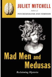 Mad Men and Medusas Reclaiming Hysteria - Juliet Mitchell Author 