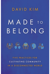 Made to Belong Five Practices for Cultivating Community in a Disconnected World - David Kim Author 
