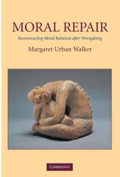 Moral Repair Reconstructing Moral Relations After Wrongdoing - Margaret Urban Walker Author 
