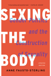 Sexing the Body Gender Politics and the Construction of Sexuality - Anne Fausto-Sterling Author 