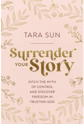 Surrender Your Story Ditch the Myth of Control and Discover Freedom in Trusting God - Tara Sun Autho 
