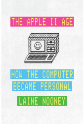 The Apple II Age How the Computer Became Personal - Laine Nooney Author 