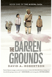 The Barren Grounds The Misewa Saga Book One - David A Robertson Author 