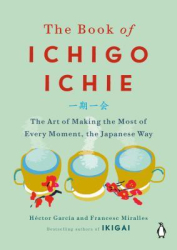 The Book of Ichigo Ichie The Art of Making the Most of Every Moment the Japanese Way - Hector Garcia 