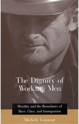 The Dignity of Working Men Morality and the Boundaries of Race Class and Immigration - Michele Lamo 