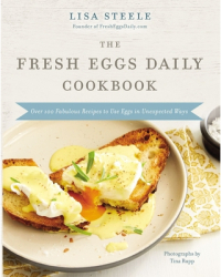 The Fresh Eggs Daily Cookbook Over 100 Fabulous Recipes to Use Eggs in Unexpected Ways - Lisa Steele 