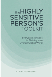 The Highly Sensitive Person s Toolkit Everyday Strategies for Thriving in an Overstimulating World - 