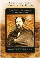 The Man Who Would Be King The First American in Afghanistan - Ben Macintyre Author 
