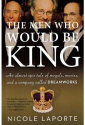 The Men Who Would Be King An Almost Epic Tale of Moguls Movies and a Company Called DreamWorks - Ni 