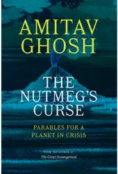 The Nutmeg s Curse Parables for a Planet in Crisis - Amitav Ghosh Author 
