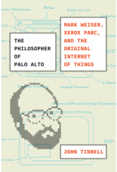 The Philosopher of Palo Alto Mark Weiser Xerox Parc and the Original Internet of Things - John Tinn 