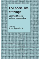 The Social Life of Things Commodities in Cultural Perspective - Arjun Appadurai Editor 