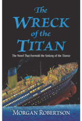 The Wreck of the Titan The Novel That Foretold the Sinking of the Titanic - Morgan Robertson Author 