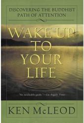Wake Up to Your Life Discovering the Buddhist Path of Attention - Ken McLeod 