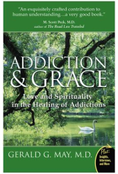 Addiction and Grace Love and Spirituality in the Healing of Addictions - Gerald G May 