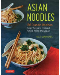 Asian Noodles 86 Classic Recipes from Vietnam Thailand China Korea and Japan - Maki Watanabe Auth 