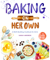 Baking on Her Own A Skill-Building Cookbook for Girls - Sarah Amorese Author 