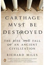 Carthage Must Be Destroyed The Rise and Fall of an Ancient Civilization - Richard Miles Author 