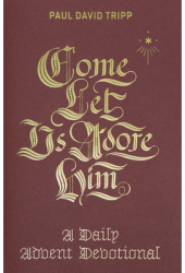 Come Let Us Adore Him A Daily Advent Devotional - Paul David Tripp Author 